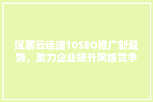 赋藕云速捷10SEO推广新趋势，助力企业提升网络竞争力