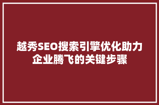 越秀SEO搜索引擎优化助力企业腾飞的关键步骤