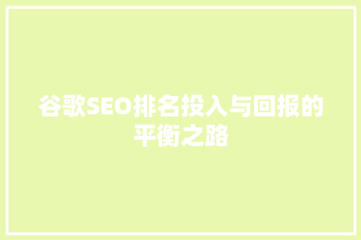 谷歌SEO排名投入与回报的平衡之路