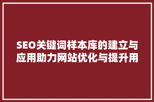 SEO关键词样本库的建立与应用助力网站优化与提升用户体验