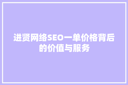 进贤网络SEO一单价格背后的价值与服务