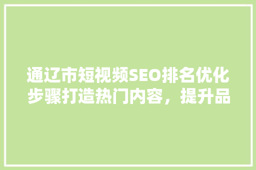 通辽市短视频SEO排名优化步骤打造热门内容，提升品牌影响力