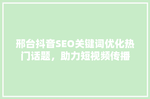 邢台抖音SEO关键词优化热门话题，助力短视频传播