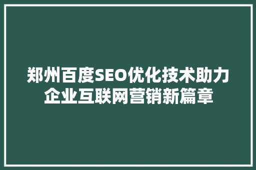 郑州百度SEO优化技术助力企业互联网营销新篇章