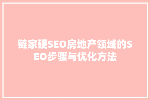链家硬SEO房地产领域的SEO步骤与优化方法