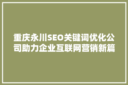 重庆永川SEO关键词优化公司助力企业互联网营销新篇章
