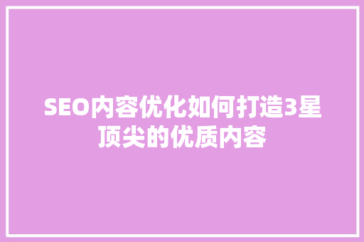 SEO内容优化如何打造3星顶尖的优质内容