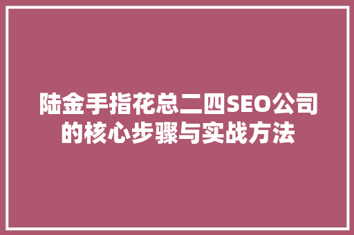 陆金手指花总二四SEO公司的核心步骤与实战方法