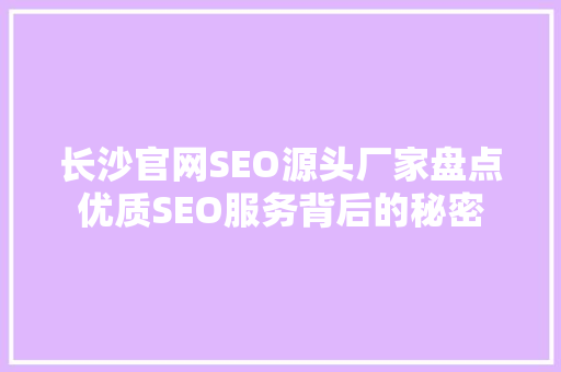 长沙官网SEO源头厂家盘点优质SEO服务背后的秘密