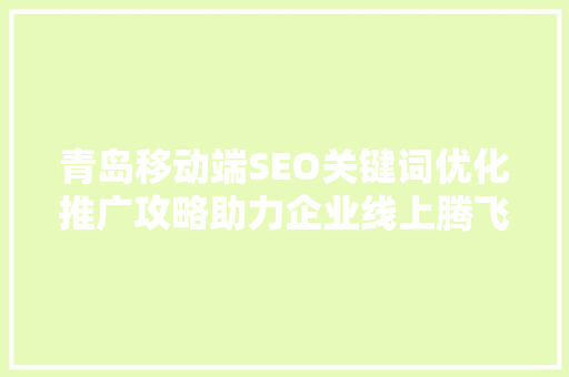 青岛移动端SEO关键词优化推广攻略助力企业线上腾飞
