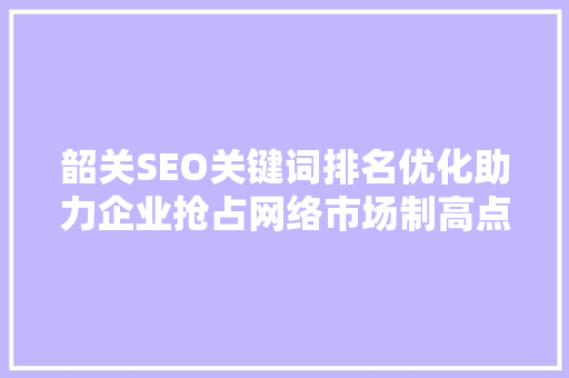韶关SEO关键词排名优化助力企业抢占网络市场制高点