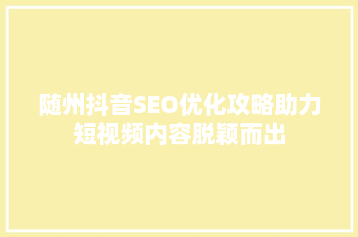 随州抖音SEO优化攻略助力短视频内容脱颖而出