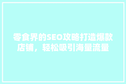 零食界的SEO攻略打造爆款店铺，轻松吸引海量流量