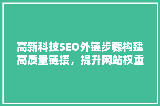 高新科技SEO外链步骤构建高质量链接，提升网站权重与流量