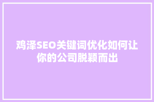 鸡泽SEO关键词优化如何让你的公司脱颖而出