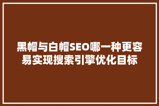 黑帽与白帽SEO哪一种更容易实现搜索引擎优化目标