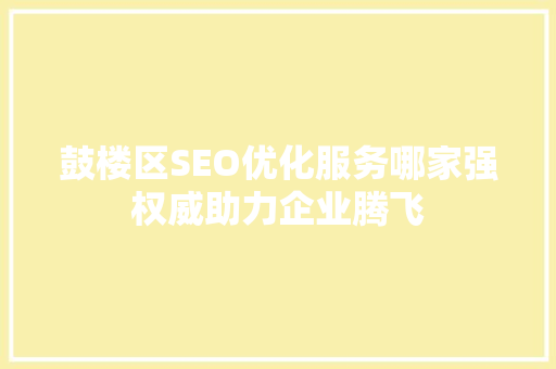 鼓楼区SEO优化服务哪家强权威助力企业腾飞