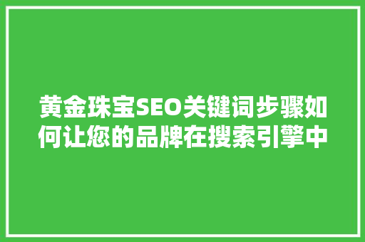 黄金珠宝SEO关键词步骤如何让您的品牌在搜索引擎中脱颖而出