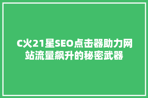 C火21星SEO点击器助力网站流量飙升的秘密武器