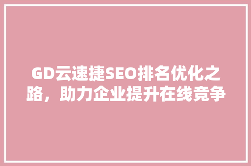 GD云速捷SEO排名优化之路，助力企业提升在线竞争力