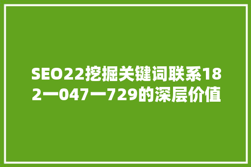 SEO22挖掘关键词联系182一047一729的深层价值