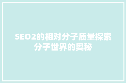 SEO2的相对分子质量探索分子世界的奥秘