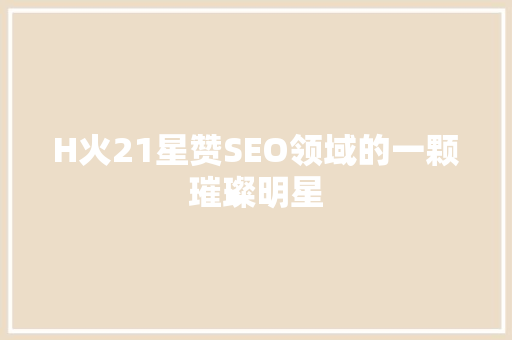 H火21星赞SEO领域的一颗璀璨明星