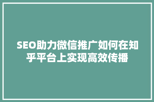 SEO助力微信推广如何在知乎平台上实现高效传播