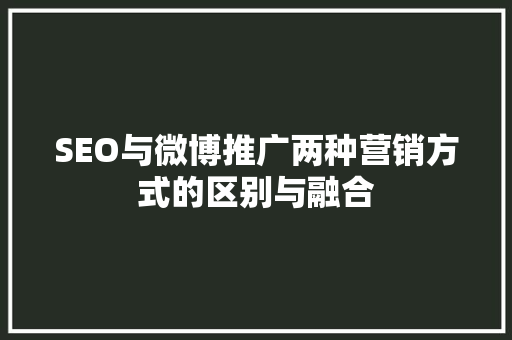 SEO与微博推广两种营销方式的区别与融合