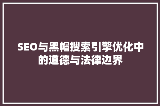 SEO与黑帽搜索引擎优化中的道德与法律边界
