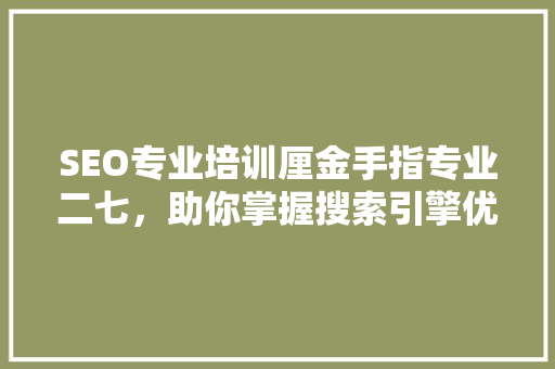 SEO专业培训厘金手指专业二七，助你掌握搜索引擎优化核心方法