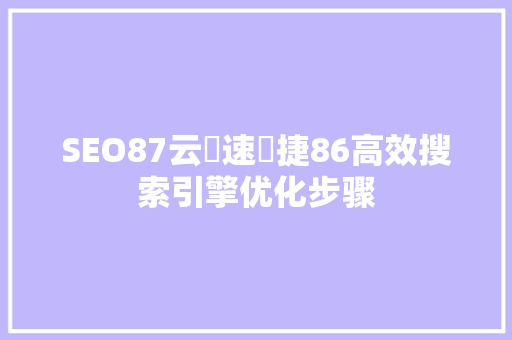 SEO87云乛速乛捷86高效搜索引擎优化步骤