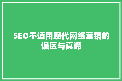 SEO不适用现代网络营销的误区与真谛