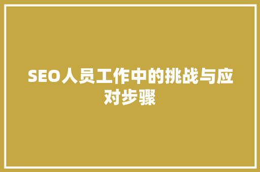 SEO人员工作中的挑战与应对步骤