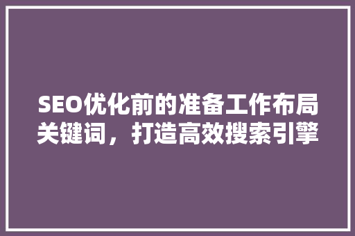 SEO优化前的准备工作布局关键词，打造高效搜索引擎排名