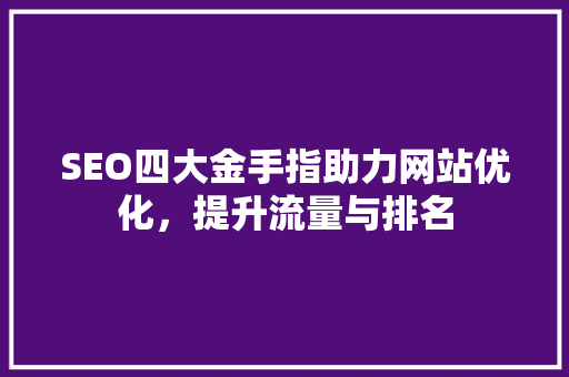 SEO四大金手指助力网站优化，提升流量与排名