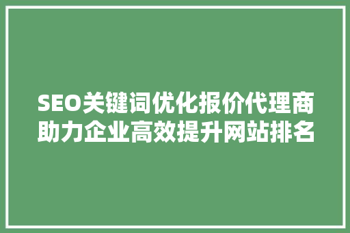 SEO关键词优化报价代理商助力企业高效提升网站排名