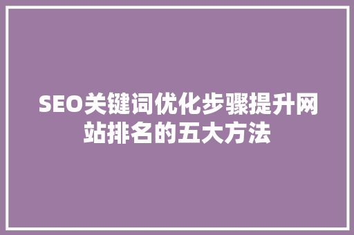 SEO关键词优化步骤提升网站排名的五大方法