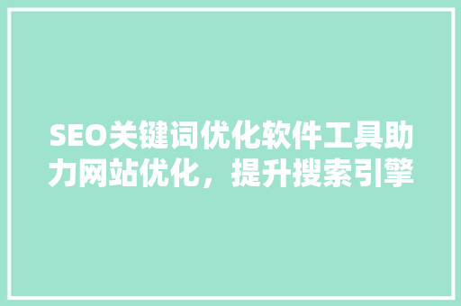 SEO关键词优化软件工具助力网站优化，提升搜索引擎排名