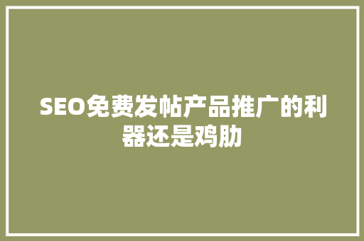 SEO免费发帖产品推广的利器还是鸡肋