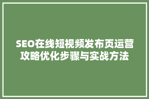 SEO在线短视频发布页运营攻略优化步骤与实战方法