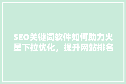 SEO关键词软件如何助力火星下拉优化，提升网站排名