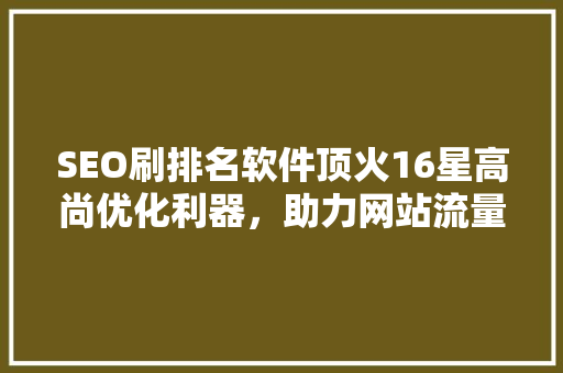 SEO刷排名软件顶火16星高尚优化利器，助力网站流量飙升