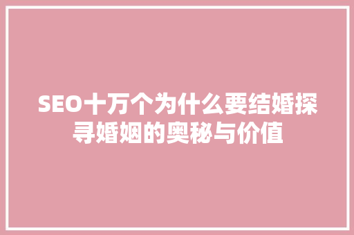 SEO十万个为什么要结婚探寻婚姻的奥秘与价值