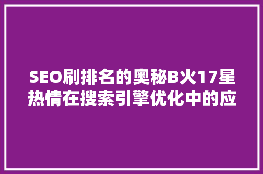 SEO刷排名的奥秘B火17星热情在搜索引擎优化中的应用