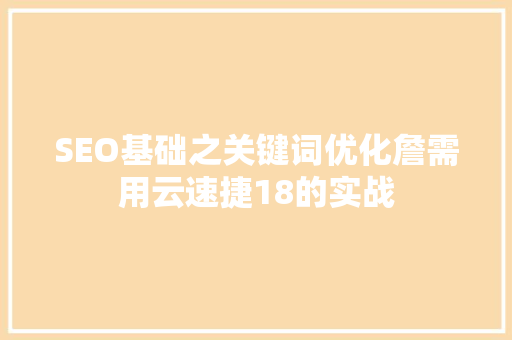SEO基础之关键词优化詹需用云速捷18的实战