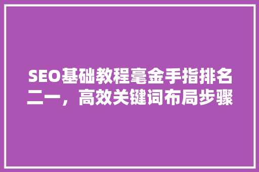 SEO基础教程毫金手指排名二一，高效关键词布局步骤