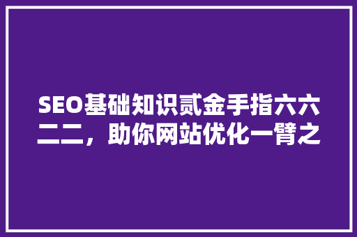 SEO基础知识贰金手指六六二二，助你网站优化一臂之力