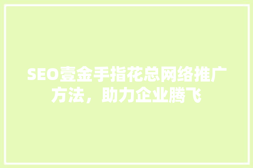 SEO壹金手指花总网络推广方法，助力企业腾飞