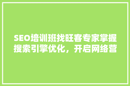 SEO培训班找旺客专家掌握搜索引擎优化，开启网络营销新篇章